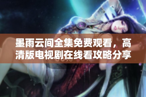 墨雨云间全集免费观看，高清版电视剧在线看攻略分享