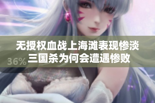 无授权血战上海滩表现惨淡 三国杀为何会遭遇惨败