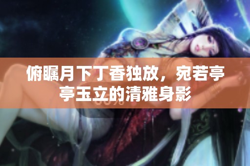 俯瞩月下丁香独放，宛若亭亭玉立的清雅身影
