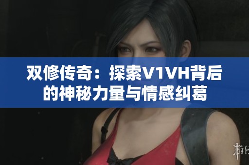 双修传奇：探索V1VH背后的神秘力量与情感纠葛
