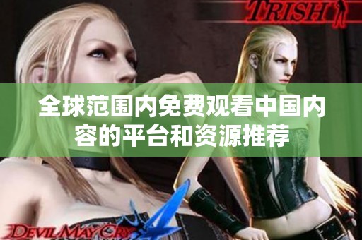 全球范围内免费观看中国内容的平台和资源推荐