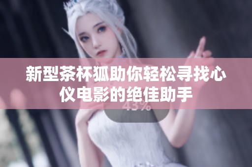 新型茶杯狐助你轻松寻找心仪电影的绝佳助手