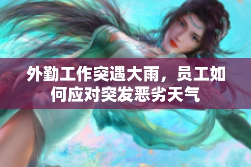 外勤工作突遇大雨，员工如何应对突发恶劣天气