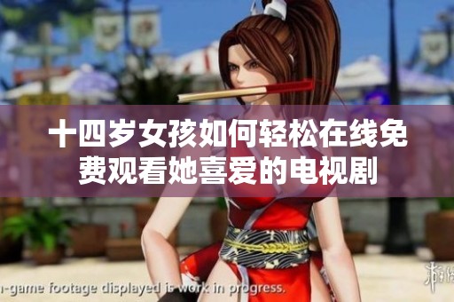 十四岁女孩如何轻松在线免费观看她喜爱的电视剧