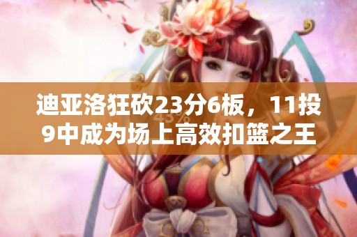 迪亚洛狂砍23分6板，11投9中成为场上高效扣篮之王