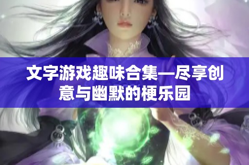 文字游戏趣味合集—尽享创意与幽默的梗乐园