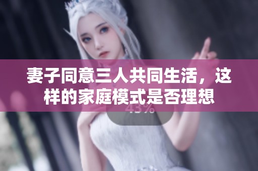 妻子同意三人共同生活，这样的家庭模式是否理想