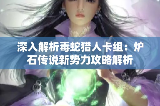 深入解析毒蛇猎人卡组：炉石传说新势力攻略解析