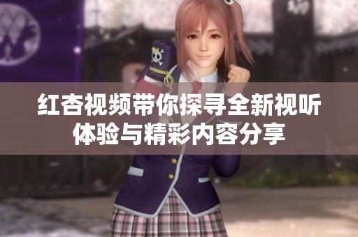 红杏视频带你探寻全新视听体验与精彩内容分享