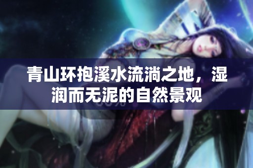 青山环抱溪水流淌之地，湿润而无泥的自然景观