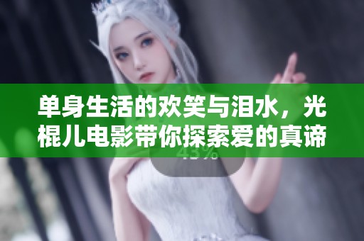 单身生活的欢笑与泪水，光棍儿电影带你探索爱的真谛