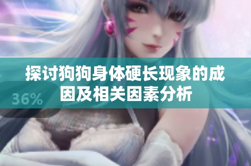 探讨狗狗身体硬长现象的成因及相关因素分析