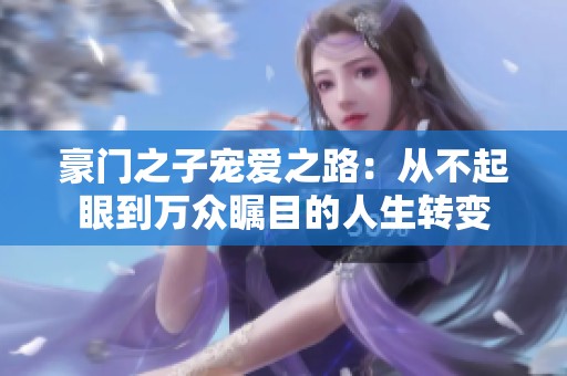 豪门之子宠爱之路：从不起眼到万众瞩目的人生转变