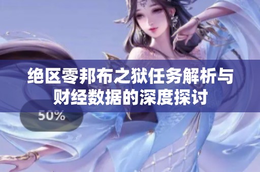 绝区零邦布之狱任务解析与财经数据的深度探讨