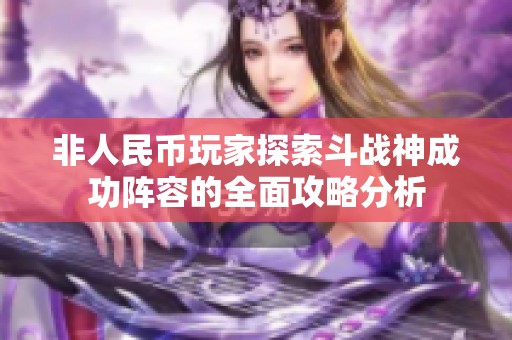 非人民币玩家探索斗战神成功阵容的全面攻略分析