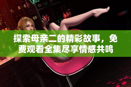 探索母亲二的精彩故事，免费观看全集尽享情感共鸣