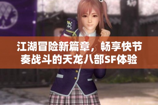 江湖冒险新篇章，畅享快节奏战斗的天龙八部SF体验