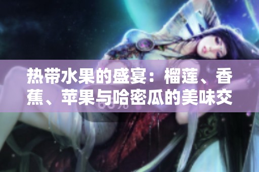 热带水果的盛宴：榴莲、香蕉、苹果与哈密瓜的美味交汇