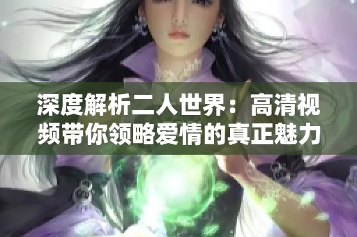 深度解析二人世界：高清视频带你领略爱情的真正魅力