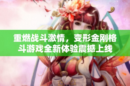 重燃战斗激情，变形金刚格斗游戏全新体验震撼上线