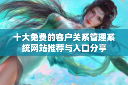 十大免费的客户关系管理系统网站推荐与入口分享