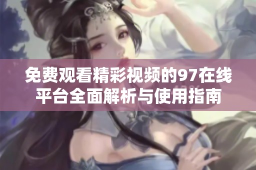 免费观看精彩视频的97在线平台全面解析与使用指南