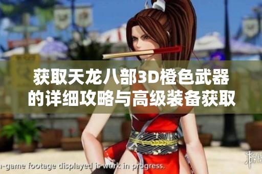 获取天龙八部3D橙色武器的详细攻略与高级装备获取秘籍