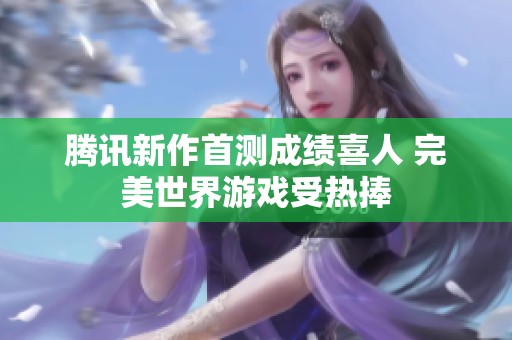 腾讯新作首测成绩喜人 完美世界游戏受热捧