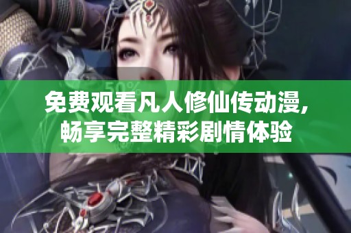 免费观看凡人修仙传动漫,畅享完整精彩剧情体验