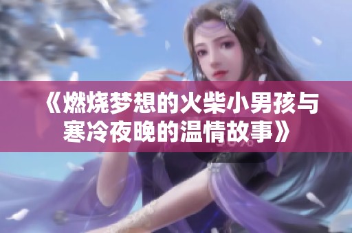《燃烧梦想的火柴小男孩与寒冷夜晚的温情故事》