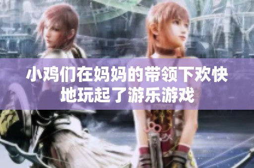 小鸡们在妈妈的带领下欢快地玩起了游乐游戏