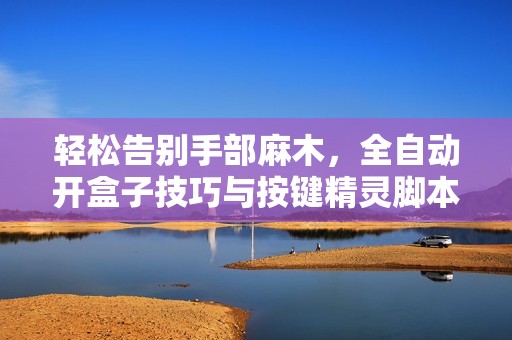 轻松告别手部麻木，全自动开盒子技巧与按键精灵脚本分享
