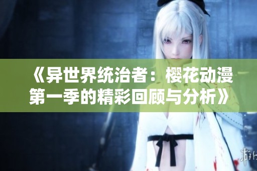 《异世界统治者：樱花动漫第一季的精彩回顾与分析》