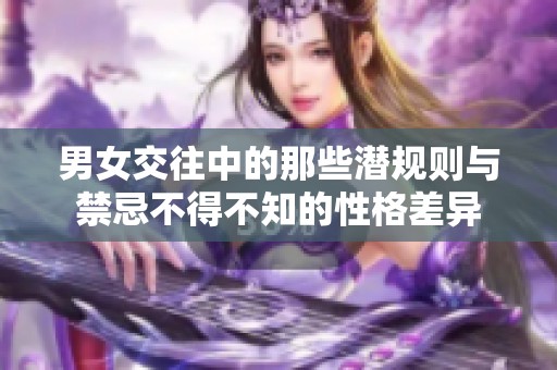 男女交往中的那些潜规则与禁忌不得不知的性格差异