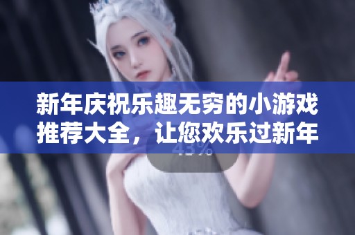 新年庆祝乐趣无穷的小游戏推荐大全，让您欢乐过新年