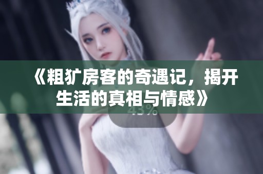 《粗犷房客的奇遇记，揭开生活的真相与情感》
