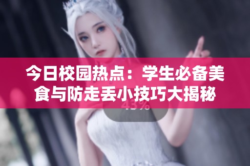 今日校园热点：学生必备美食与防走丢小技巧大揭秘