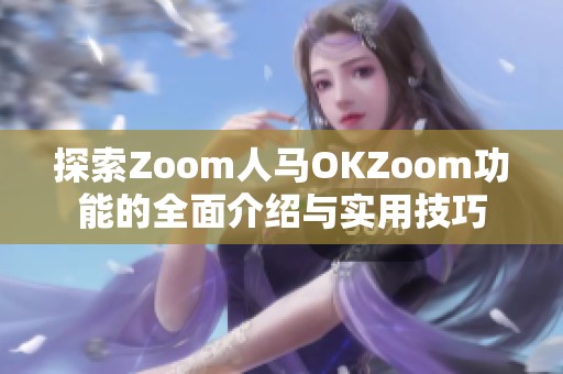 探索Zoom人马OKZoom功能的全面介绍与实用技巧