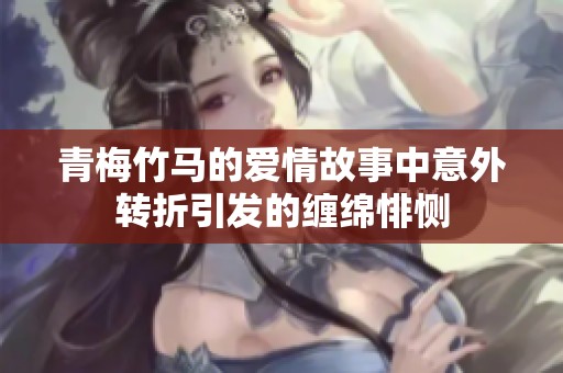 青梅竹马的爱情故事中意外转折引发的缠绵悱恻