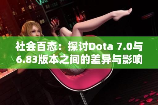 社会百态：探讨Dota 7.0与6.83版本之间的差异与影响