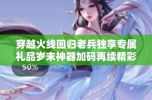 穿越火线回归老兵独享专属礼品岁末神器加码再续精彩