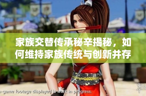 家族交替传承秘辛揭秘，如何维持家族传统与创新并存