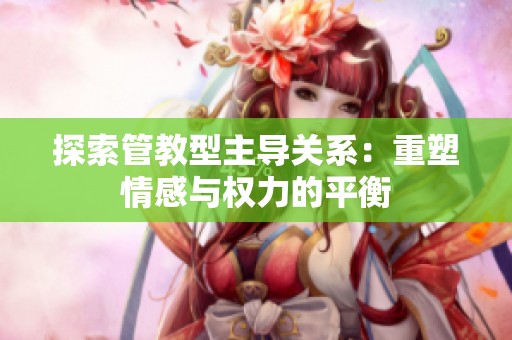 探索管教型主导关系：重塑情感与权力的平衡