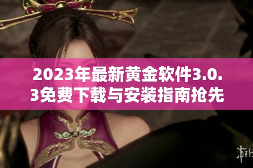 2023年最新黄金软件3.0.3免费下载与安装指南抢先看