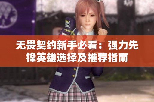 无畏契约新手必看：强力先锋英雄选择及推荐指南