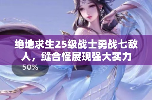 绝地求生25级战士勇战七敌人，缝合怪展现强大实力