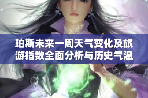珀斯未来一周天气变化及旅游指数全面分析与历史气温回顾