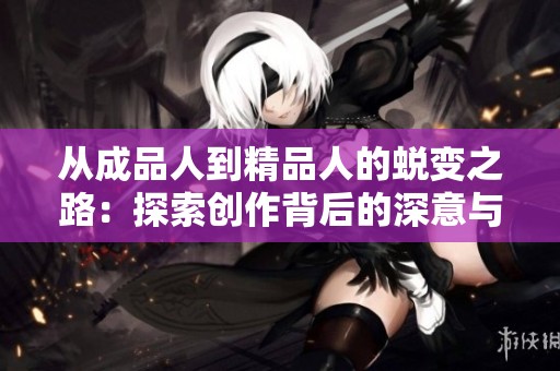 从成品人到精品人的蜕变之路：探索创作背后的深意与追求