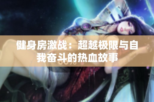 健身房激战：超越极限与自我奋斗的热血故事