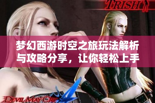 梦幻西游时空之旅玩法解析与攻略分享，让你轻松上手